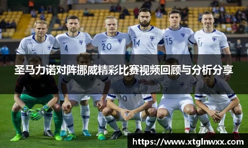 圣马力诺对阵挪威精彩比赛视频回顾与分析分享