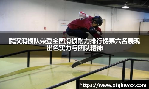 武汉滑板队荣登全国滑板耐力排行榜第六名展现出色实力与团队精神