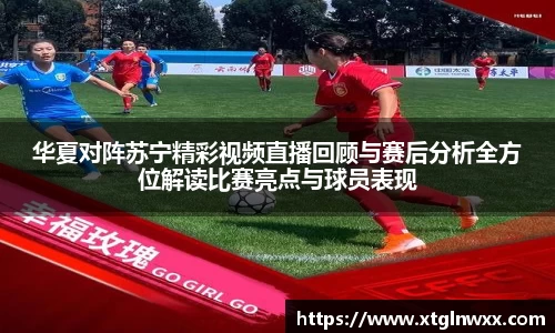 华夏对阵苏宁精彩视频直播回顾与赛后分析全方位解读比赛亮点与球员表现