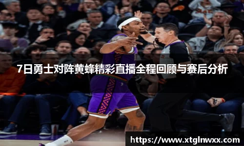 7日勇士对阵黄蜂精彩直播全程回顾与赛后分析